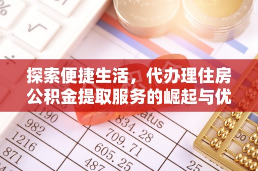 全流程探索便捷生活，代办理住房公积金提取服务的崛起与优势