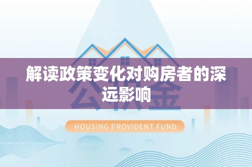 全流程解读政策变化对购房者的深远影响