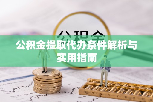 全流程公积金提取代办条件解析与实用指南