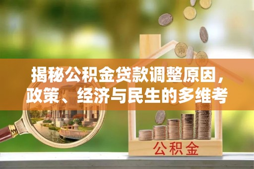 全流程揭秘公积金贷款调整原因，政策、经济与民生的多维考量