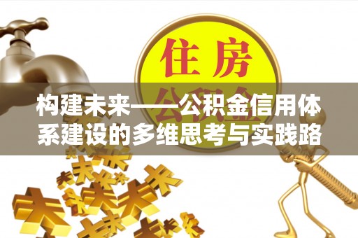 全流程构建未来——公积金信用体系建设的多维思考与实践路径