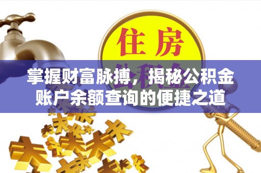 全流程掌握财富脉搏，揭秘公积金账户余额查询的便捷之道
