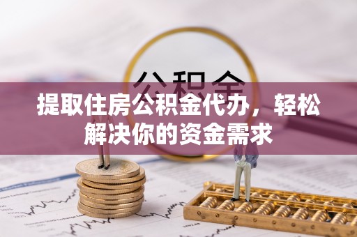 全流程提取住房公积金代办，轻松解决你的资金需求
