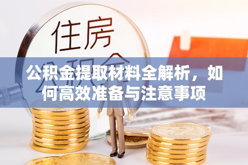 全流程公积金提取材料全解析，如何高效准备与注意事项