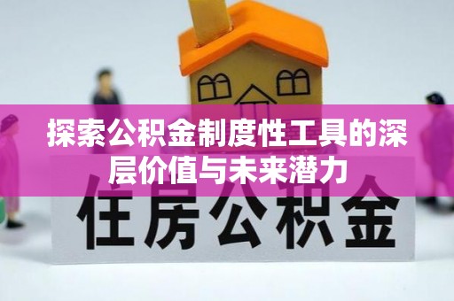 全流程探索公积金制度性工具的深层价值与未来潜力