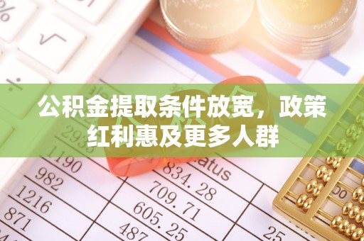 全流程公积金提取条件放宽，政策红利惠及更多人群