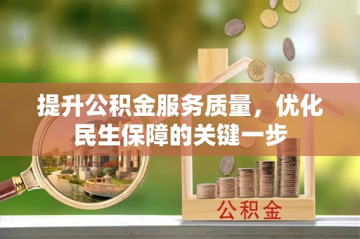 全流程提升公积金服务质量，优化民生保障的关键一步