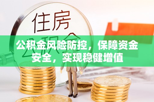 全流程公积金风险防控，保障资金安全，实现稳健增值