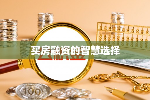 全流程买房融资的智慧选择
