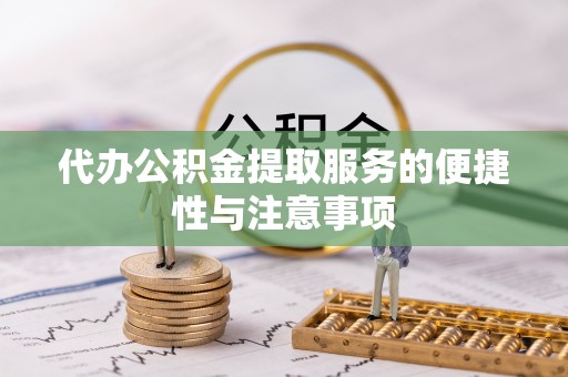 全流程代办公积金提取服务的便捷性与注意事项