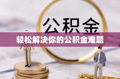 全流程轻松解决你的公积金难题