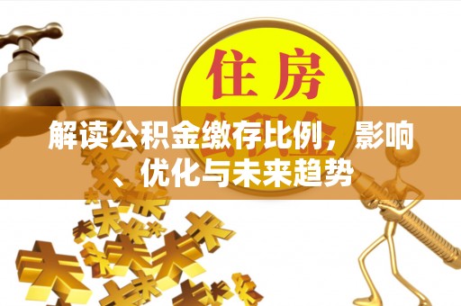全流程解读公积金缴存比例，影响、优化与未来趋势