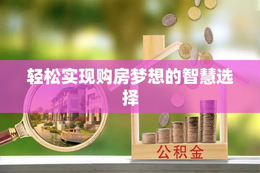 全流程轻松实现购房梦想的智慧选择