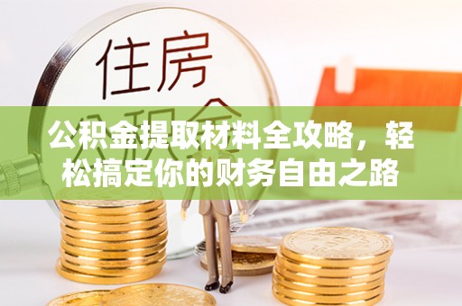 全流程公积金提取材料全攻略，轻松搞定你的财务自由之路