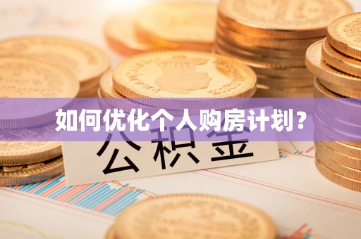 全流程如何优化个人购房计划？