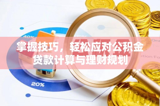 全流程掌握技巧，轻松应对公积金贷款计算与理财规划