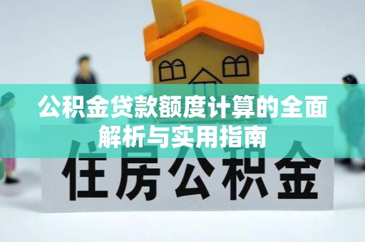 全流程公积金贷款额度计算的全面解析与实用指南