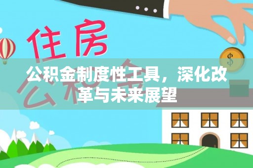 全流程公积金制度性工具，深化改革与未来展望