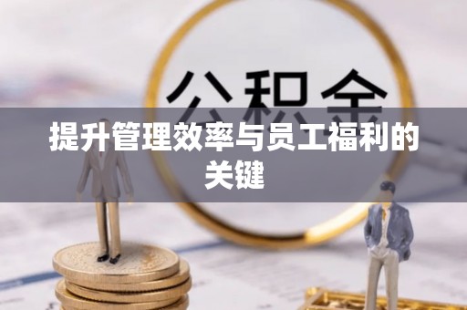 全流程提升管理效率与员工福利的关键