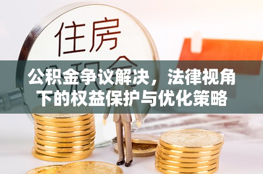 全流程公积金争议解决，法律视角下的权益保护与优化策略