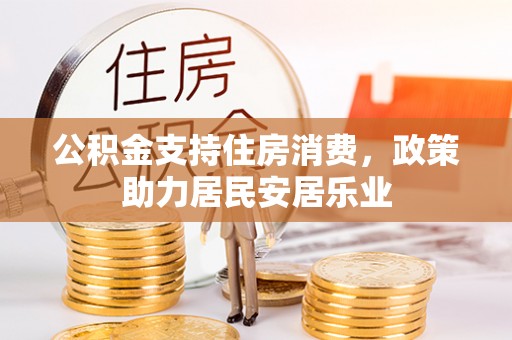 全流程公积金支持住房消费，政策助力居民安居乐业