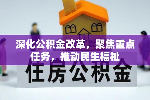 全流程深化公积金改革，聚焦重点任务，推动民生福祉