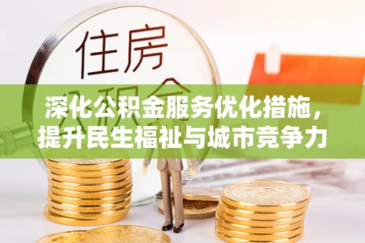 全流程深化公积金服务优化措施，提升民生福祉与城市竞争力
