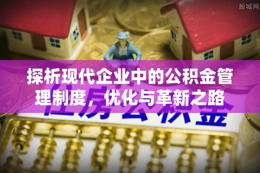 全流程探析现代企业中的公积金管理制度，优化与革新之路
