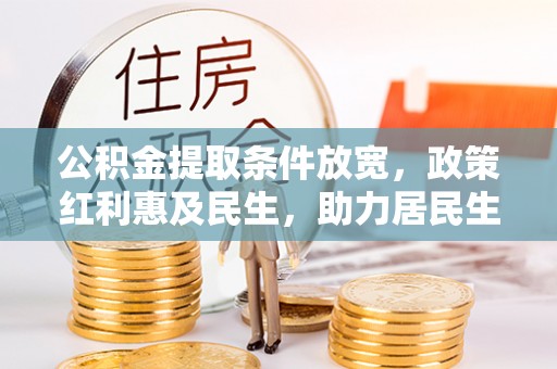 全流程公积金提取条件放宽，政策红利惠及民生，助力居民生活质量提升