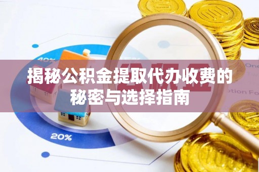 全流程揭秘公积金提取代办收费的秘密与选择指南