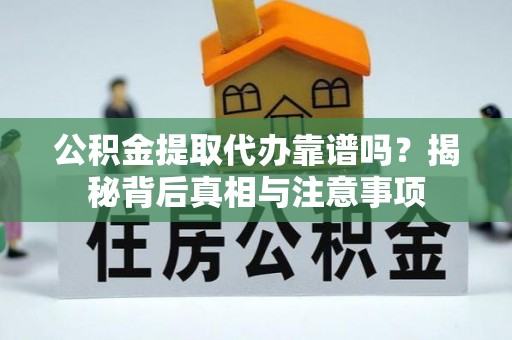 全流程公积金提取代办靠谱吗？揭秘背后真相与注意事项