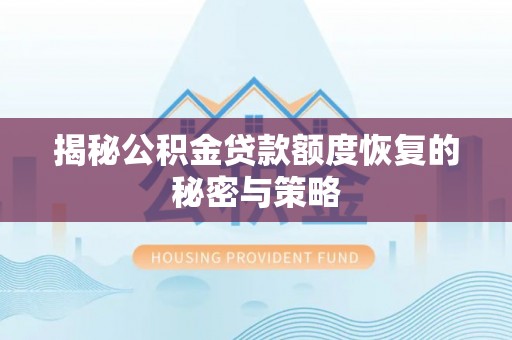 全流程揭秘公积金贷款额度恢复的秘密与策略