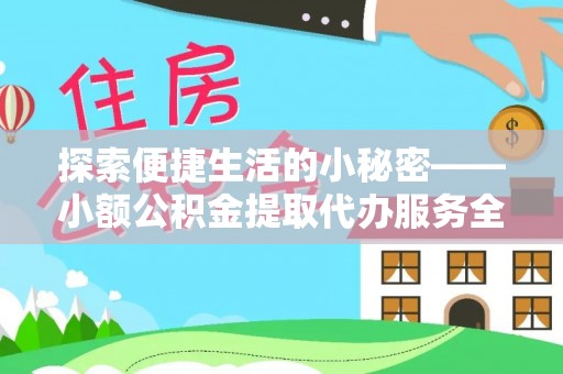 全流程探索便捷生活的小秘密——小额公积金提取代办服务全解析