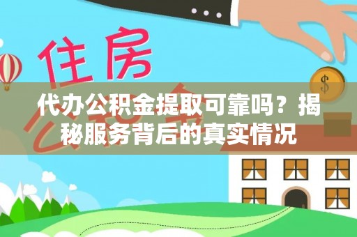 全流程代办公积金提取可靠吗？揭秘服务背后的真实情况