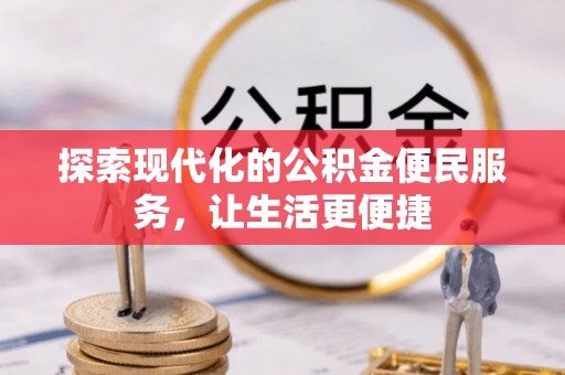 全流程探索现代化的公积金便民服务，让生活更便捷