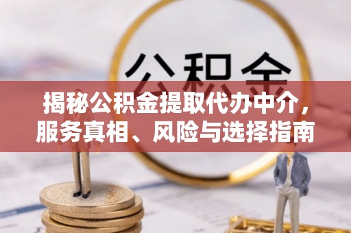 全流程揭秘公积金提取代办中介，服务真相、风险与选择指南