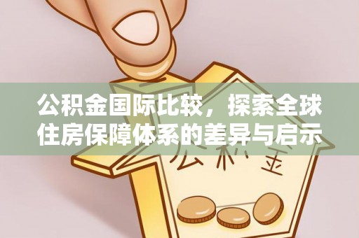 全流程公积金国际比较，探索全球住房保障体系的差异与启示