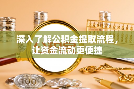 全流程深入了解公积金提取流程，让资金流动更便捷