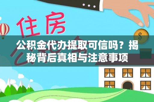 全流程公积金代办提取可信吗？揭秘背后真相与注意事项
