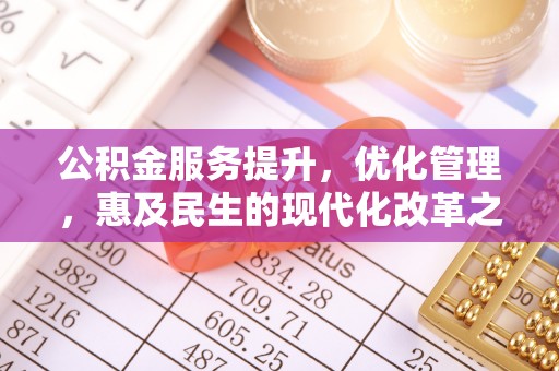 全流程公积金服务提升，优化管理，惠及民生的现代化改革之路