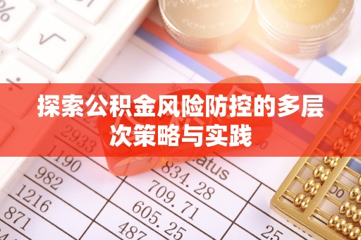 全流程探索公积金风险防控的多层次策略与实践