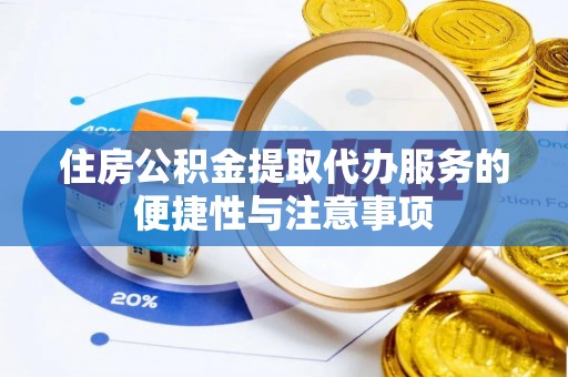 全流程住房公积金提取代办服务的便捷性与注意事项