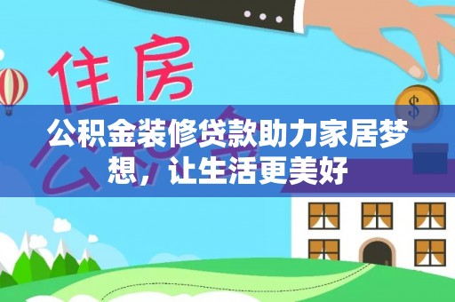 全流程公积金装修贷款助力家居梦想，让生活更美好