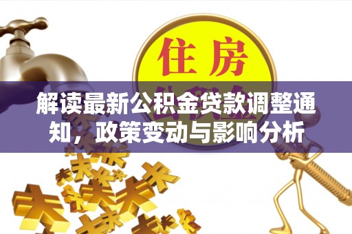 全流程解读最新公积金贷款调整通知，政策变动与影响分析