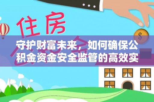 全流程守护财富未来，如何确保公积金资金安全监管的高效实施