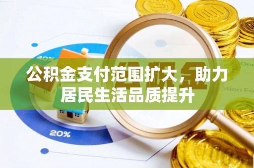 全流程公积金支付范围扩大，助力居民生活品质提升
