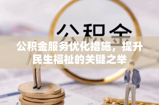 全流程公积金服务优化措施，提升民生福祉的关键之举