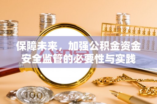全流程保障未来，加强公积金资金安全监管的必要性与实践