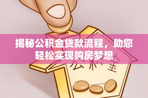 全流程揭秘公积金贷款流程，助您轻松实现购房梦想