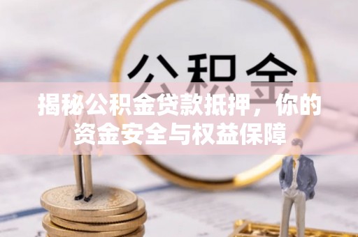 全流程揭秘公积金贷款抵押，你的资金安全与权益保障